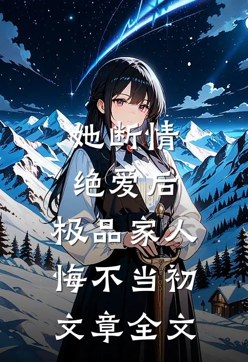 她断情绝爱后，极品家人悔不当初文章全文