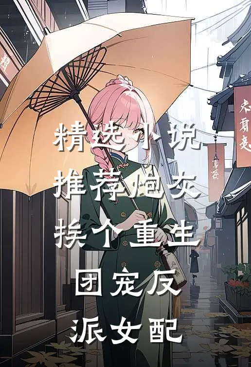 精选小说推荐炮灰挨个重生，团宠反派女配