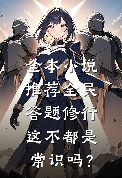 全本小说推荐全民答题修行：这不都是常识吗？