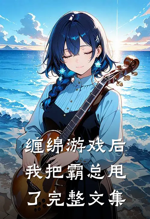 缠绵游戏后，我把霸总甩了完整文集