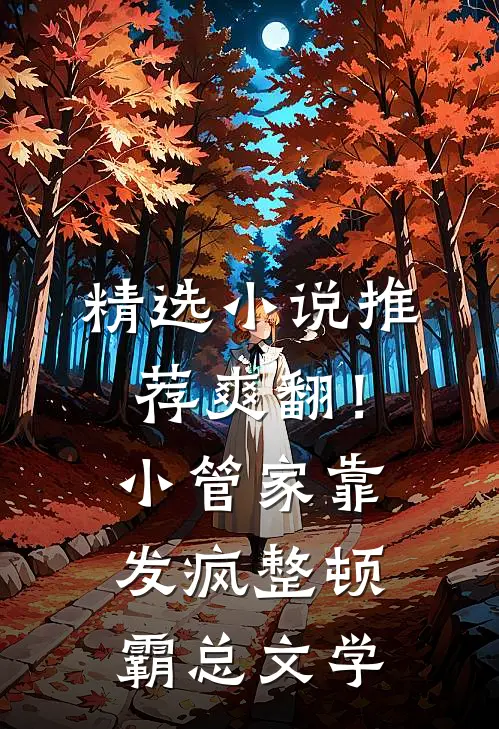 精选小说推荐爽翻！小管家靠发疯整顿霸总文学