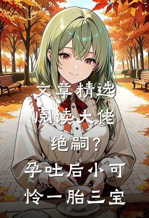文章精选阅读大佬绝嗣？孕吐后小可怜一胎三宝