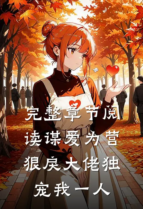 完整章节阅读谋爱为营：狠戾大佬独宠我一人