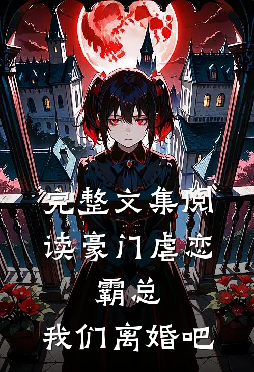 完整文集阅读豪门虐恋：霸总，我们离婚吧