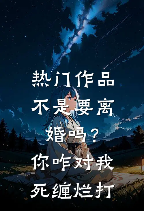热门作品不是要离婚吗？你咋对我死缠烂打
