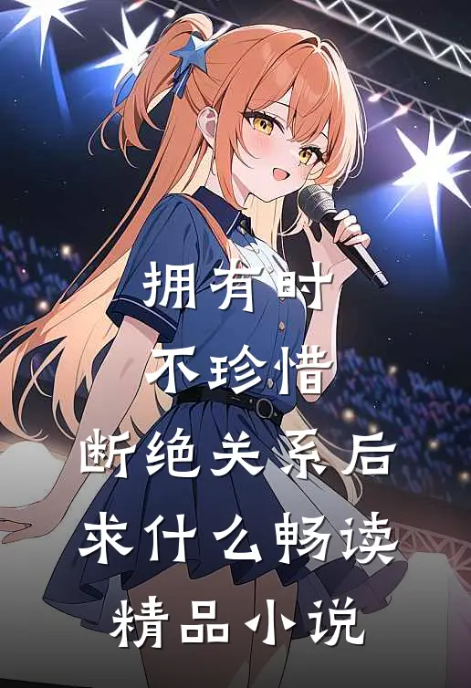 拥有时不珍惜，断绝关系后求什么畅读精品小说