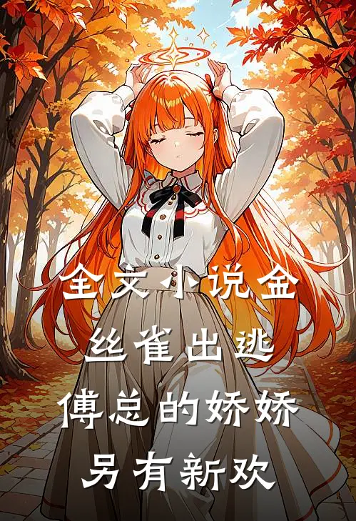全文小说金丝雀出逃：傅总的娇娇另有新欢