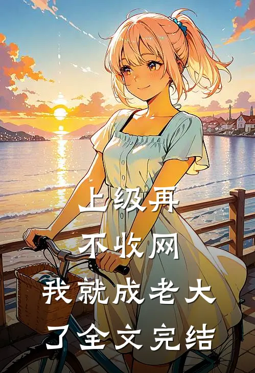 上级再不收网，我就成老大了全文完结