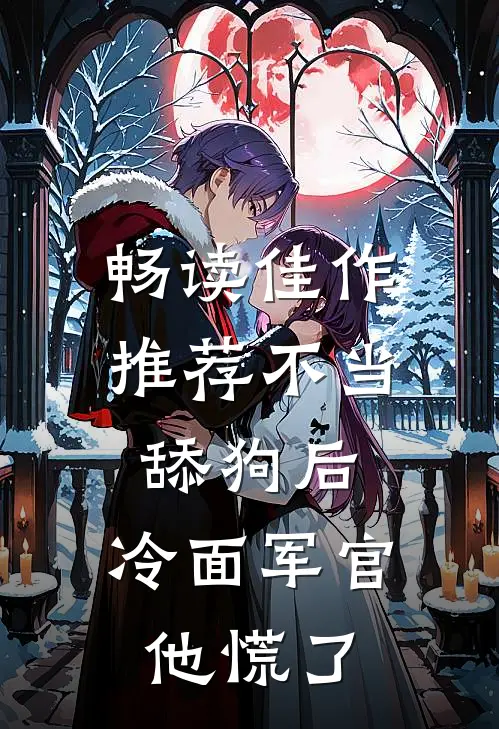畅读佳作推荐不当舔狗后，冷面军官他慌了
