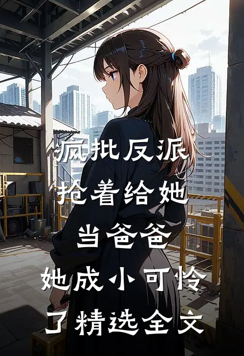 疯批反派抢着给她当爸爸，她成小可怜了精选全文