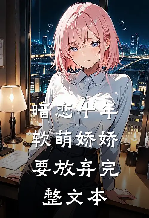 暗恋十年，软萌娇娇要放弃完整文本