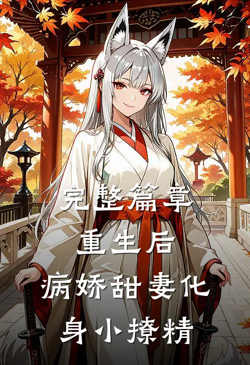 完整篇章重生后，病娇甜妻化身小撩精