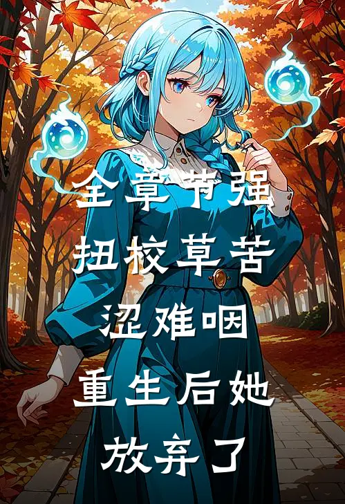 全章节强扭校草苦涩难咽，重生后她放弃了