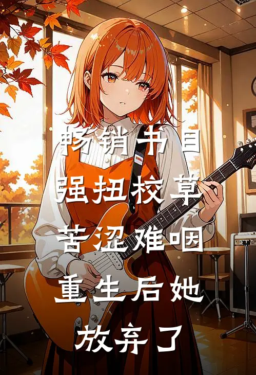 畅销书目强扭校草苦涩难咽，重生后她放弃了