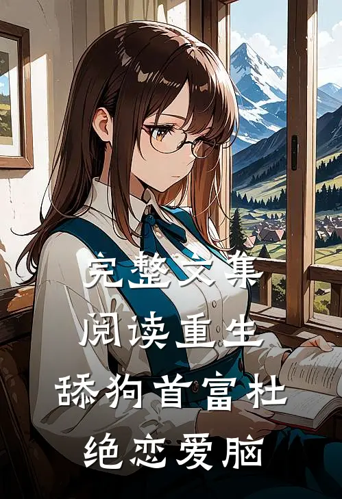 完整文集阅读重生：舔狗首富杜绝恋爱脑