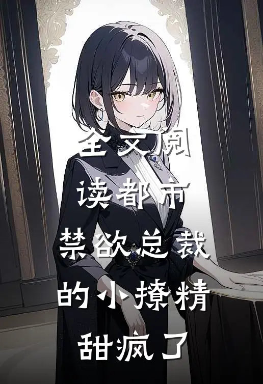 全文阅读都市：禁欲总裁的小撩精甜疯了