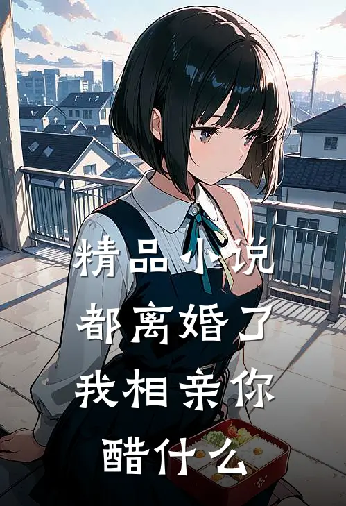 精品小说都离婚了，我相亲你醋什么