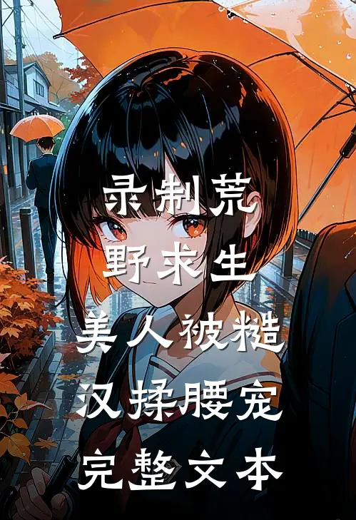 录制荒野求生，美人被糙汉揉腰宠完整文本