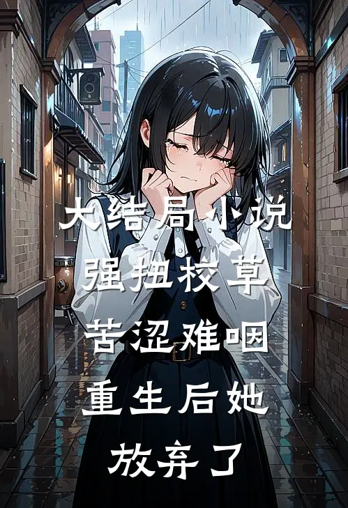 大结局小说强扭校草苦涩难咽，重生后她放弃了