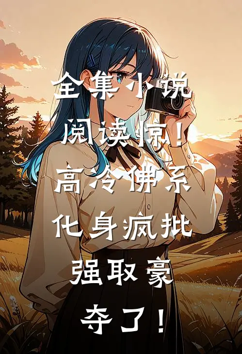 全集小说阅读惊！高冷佛系化身疯批，强取豪夺了！