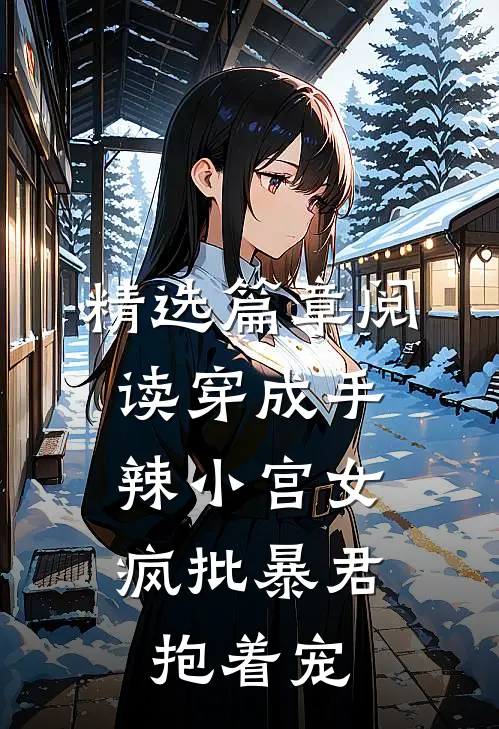 精选篇章阅读穿成手辣小宫女，疯批暴君抱着宠