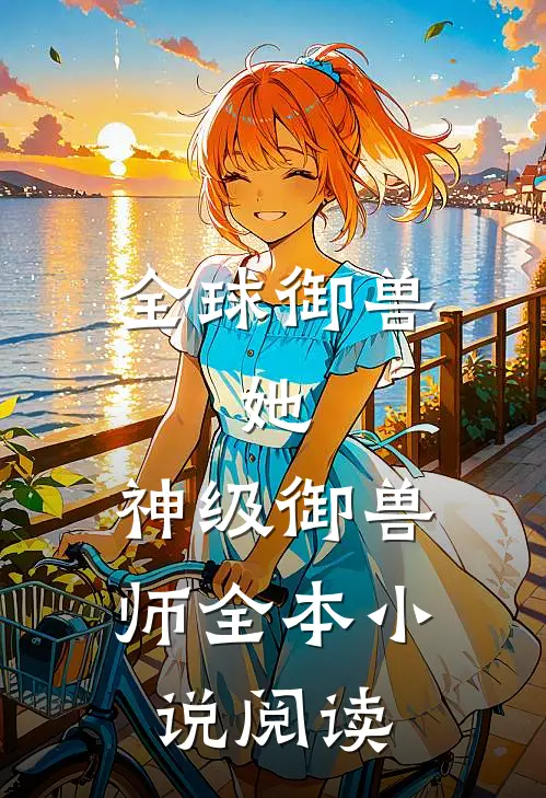 全球御兽：她，神级御兽师全本小说阅读