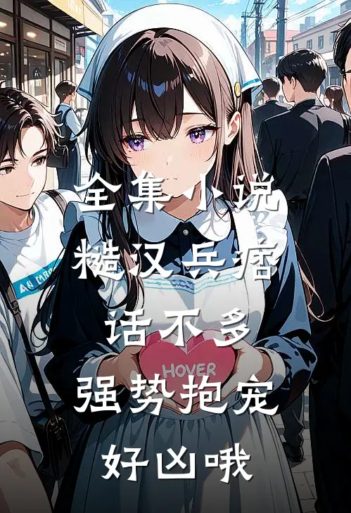 全集小说糙汉兵痞话不多，强势抱宠好凶哦