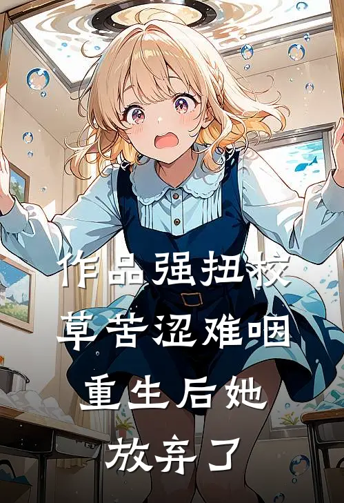 作品强扭校草苦涩难咽，重生后她放弃了