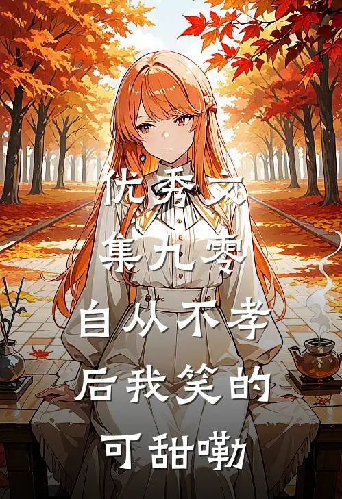 优秀文集九零，自从不孝后我笑的可甜嘞