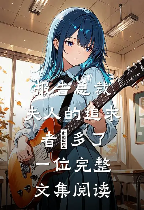 报告总裁，夫人的追求者叒多了一位完整文集阅读