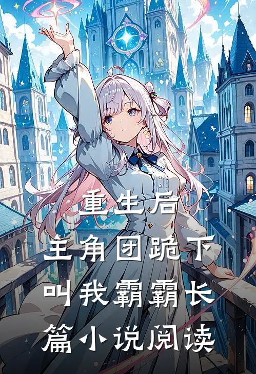 重生后，主角团跪下叫我霸霸长篇小说阅读