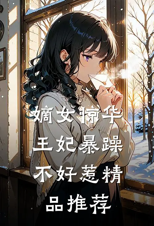 嫡女惊华：王妃暴躁不好惹精品推荐