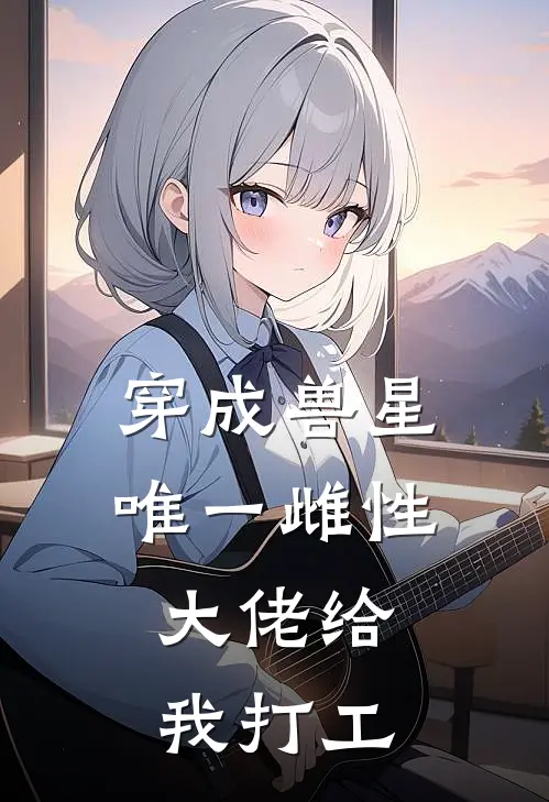 穿成兽星唯一雌性，大佬给我打工