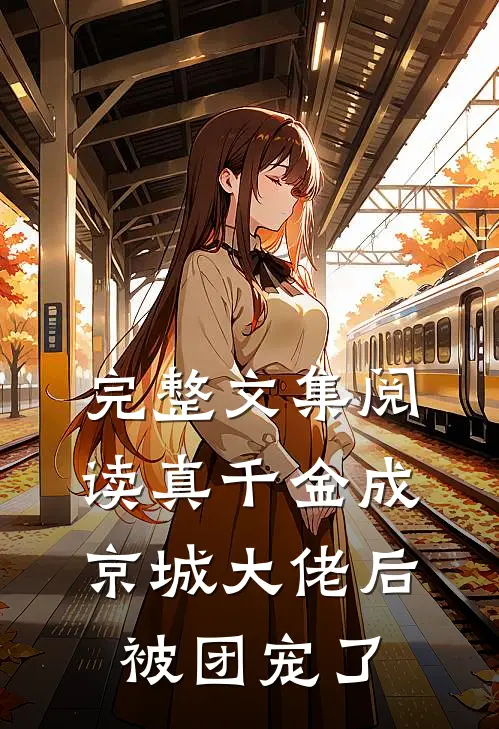 完整文集阅读真千金成京城大佬后被团宠了