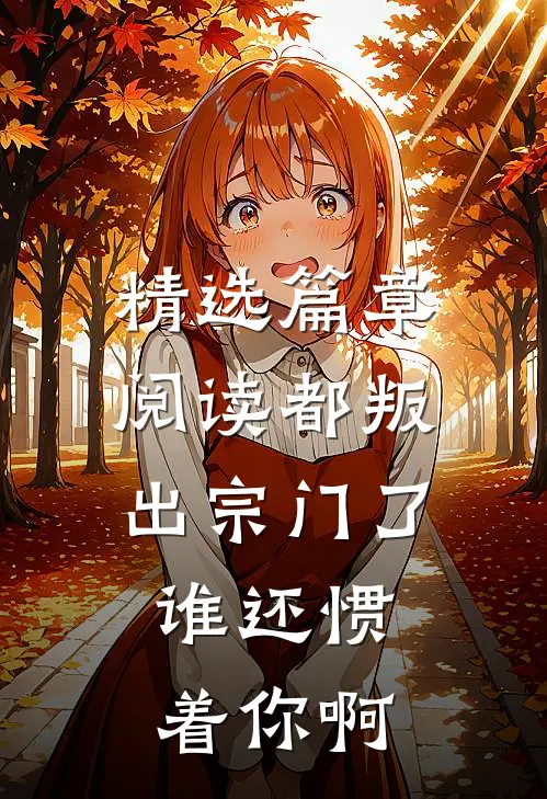 精选篇章阅读都叛出宗门了，谁还惯着你啊