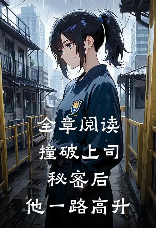 全章阅读撞破上司秘密后，他一路高升