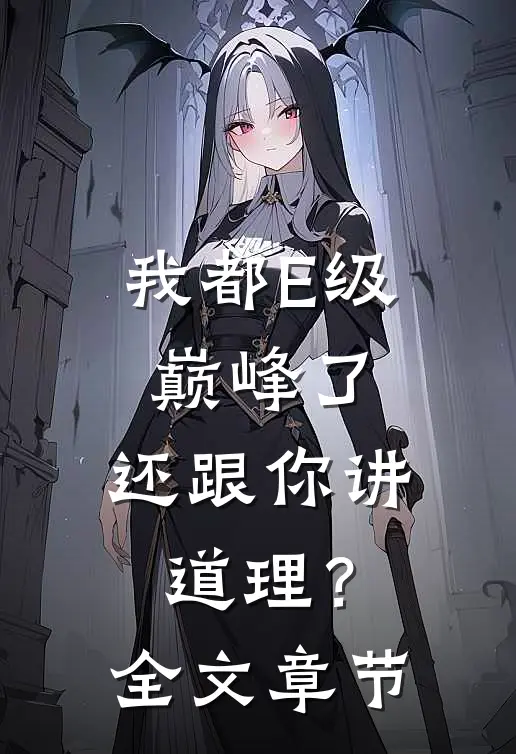 我都E级巅峰了，还跟你讲道理？全文章节