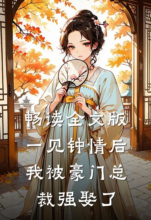 畅读全文版一见钟情后，我被豪门总裁强娶了