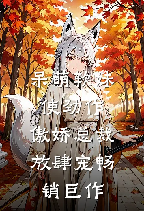 呆萌软妹使劲作，傲娇总裁放肆宠畅销巨作