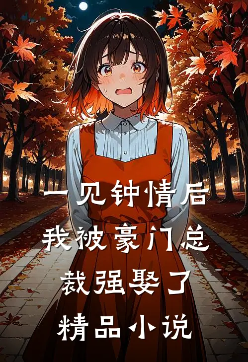 一见钟情后，我被豪门总裁强娶了精品小说
