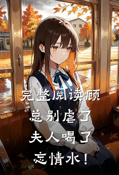 完整阅读顾总别虐了，夫人喝了忘情水！
