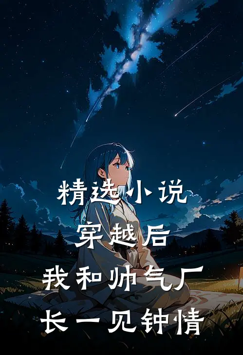 精选小说穿越后，我和帅气厂长一见钟情