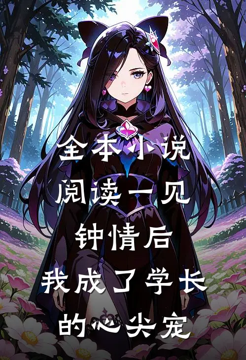全本小说阅读一见钟情后，我成了学长的心尖宠