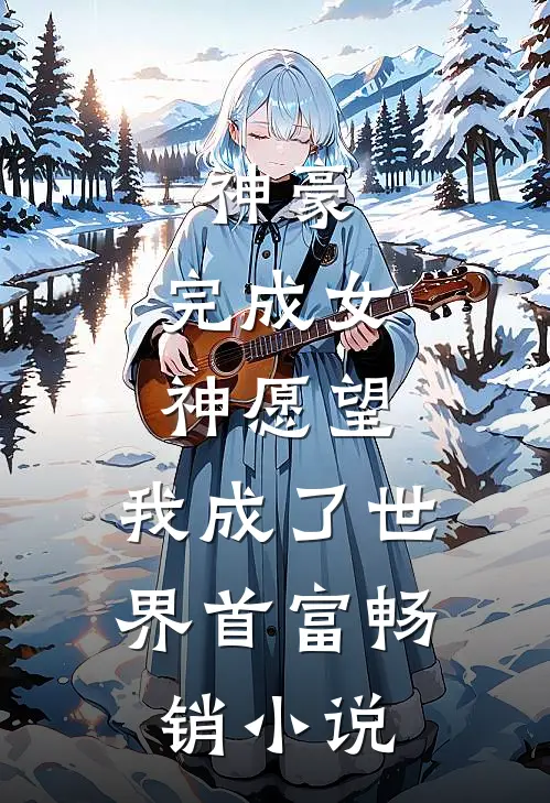 神豪：完成女神愿望，我成了世界首富畅销小说