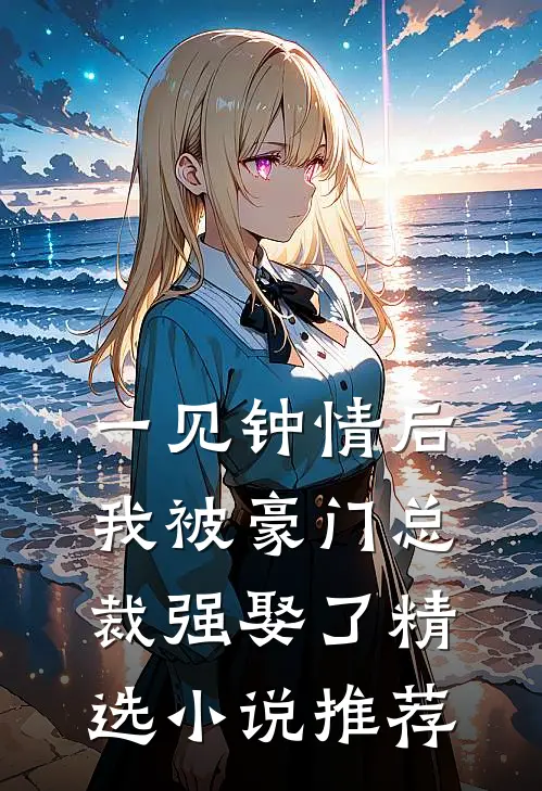 一见钟情后，我被豪门总裁强娶了精选小说推荐