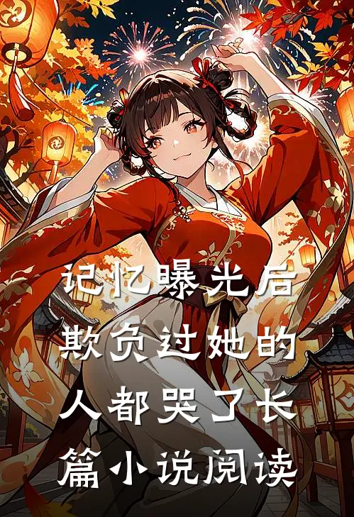 记忆曝光后，欺负过她的人都哭了长篇小说阅读