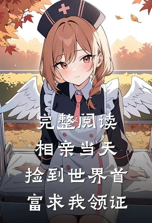 完整阅读相亲当天：捡到世界首富求我领证