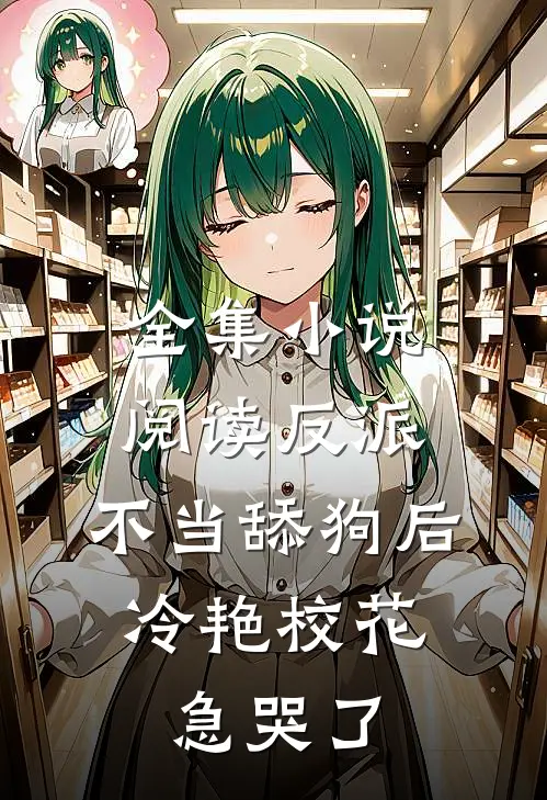 全集小说阅读反派：不当舔狗后，冷艳校花急哭了