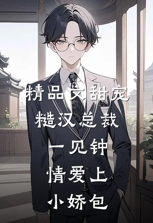 精品文甜宠：糙汉总裁一见钟情爱上小娇包