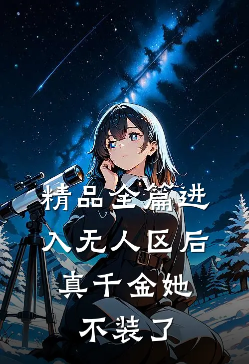 精品全篇进入无人区后，真千金她不装了